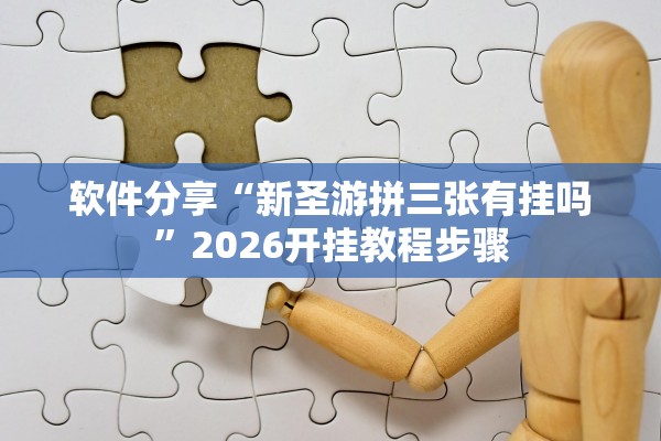 软件分享“新圣游拼三张有挂吗”2026开挂教程步骤