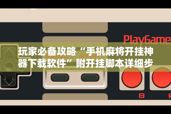 玩家必备攻略“手机麻将开挂神器下载软件”附开挂脚本详细步骤