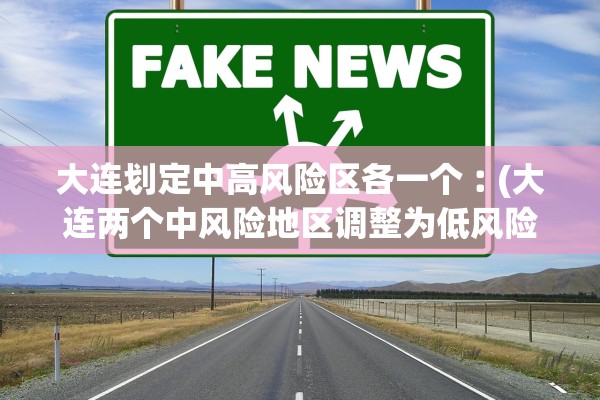 大连划定中高风险区各一个︰(大连两个中风险地区调整为低风险)