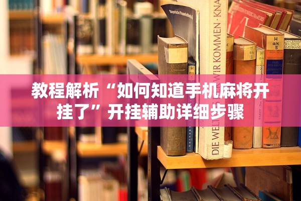 教程解析“如何知道手机麻将开挂了”开挂辅助详细步骤