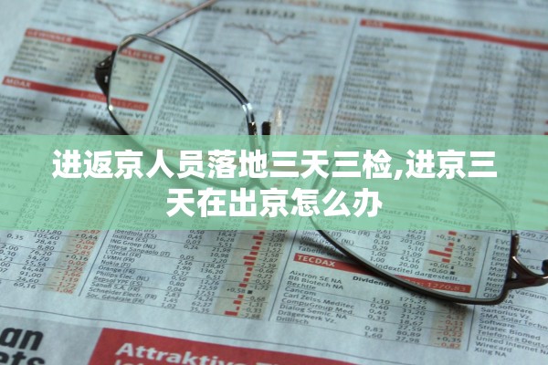 进返京人员落地三天三检,进京三天在出京怎么办