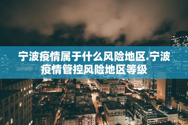 宁波疫情属于什么风险地区.宁波疫情管控风险地区等级