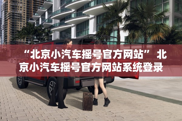 “北京小汽车摇号官方网站” 北京小汽车摇号官方网站系统登录入口？