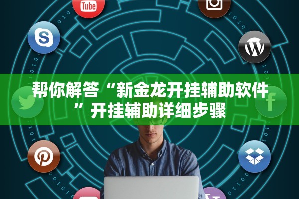 帮你解答“新金龙开挂辅助软件”开挂辅助详细步骤