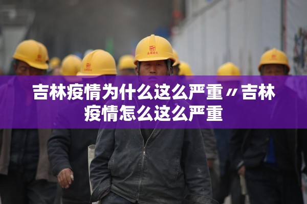 吉林疫情为什么这么严重〃吉林疫情怎么这么严重