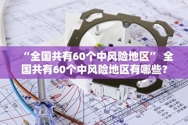“全国共有60个中风险地区” 全国共有60个中风险地区有哪些？