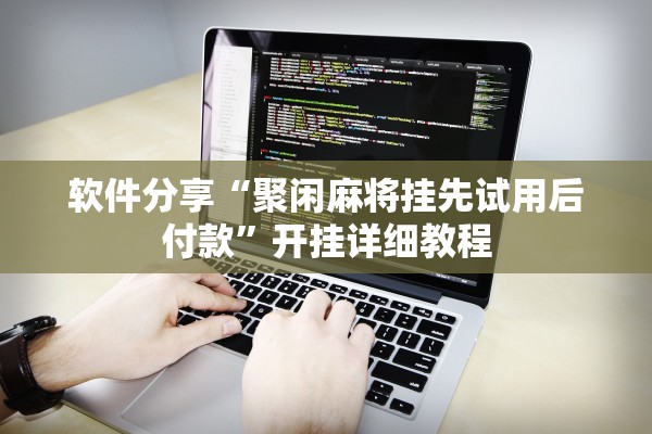 软件分享“聚闲麻将挂先试用后付款”开挂详细教程