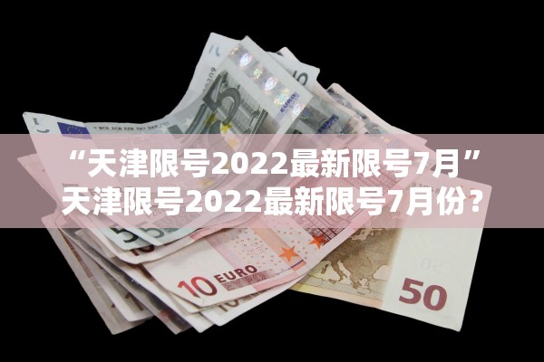 “天津限号2022最新限号7月” 天津限号2022最新限号7月份？