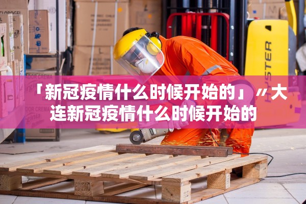 「新冠疫情什么时候开始的」〃大连新冠疫情什么时候开始的