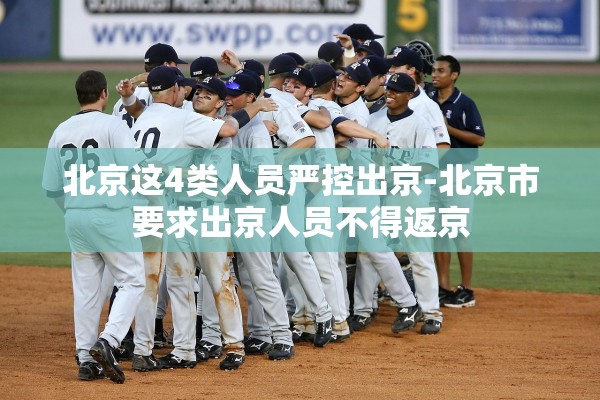 北京这4类人员严控出京-北京市要求出京人员不得返京