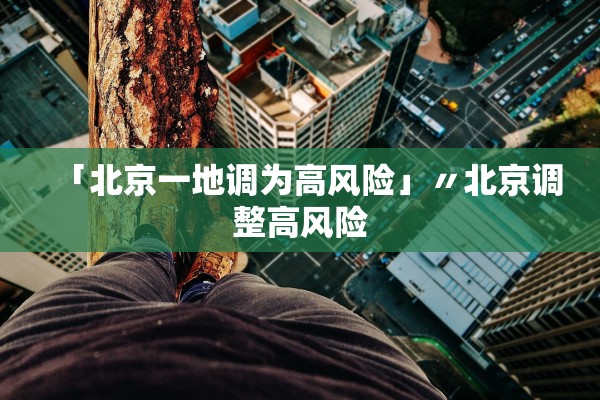 「北京一地调为高风险」〃北京调整高风险