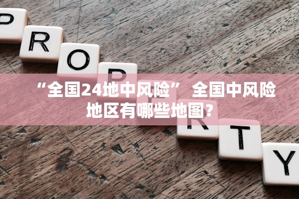 “全国24地中风险	” 全国中风险地区有哪些地图？