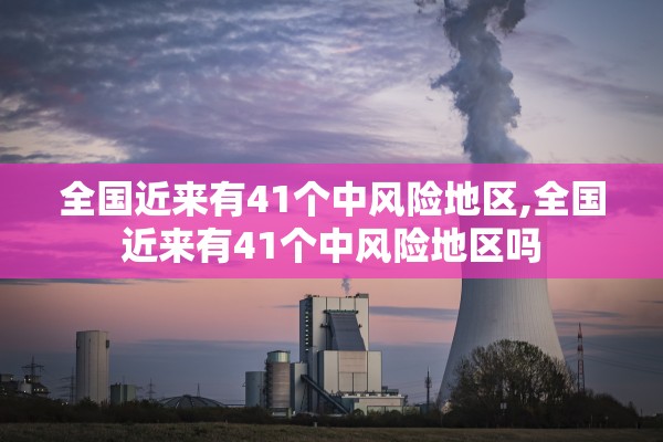 全国近来有41个中风险地区,全国近来有41个中风险地区吗