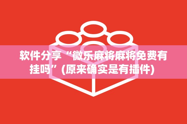 软件分享“微乐麻将麻将免费有挂吗”(原来确实是有插件) 