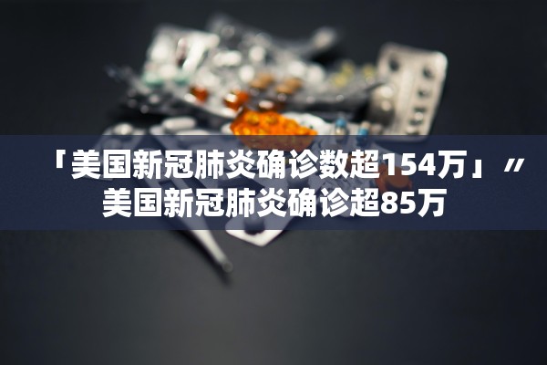 「美国新冠肺炎确诊数超154万」〃美国新冠肺炎确诊超85万