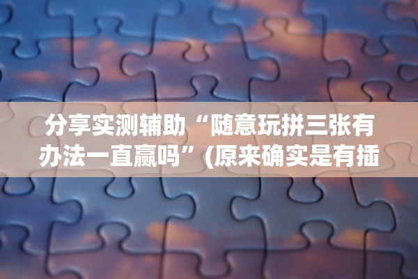 分享实测辅助“随意玩拼三张有办法一直赢吗”(原来确实是有插件)