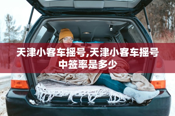 天津小客车摇号,天津小客车摇号中签率是多少