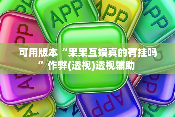 可用版本“果果互娱真的有挂吗”作弊(透视)透视辅助 