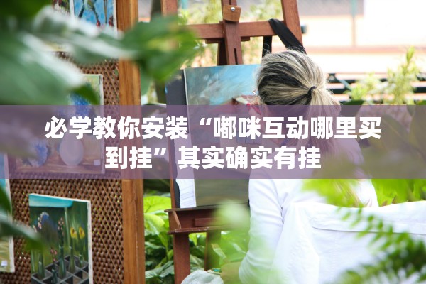 必学教你安装“嘟咪互动哪里买到挂	”其实确实有挂