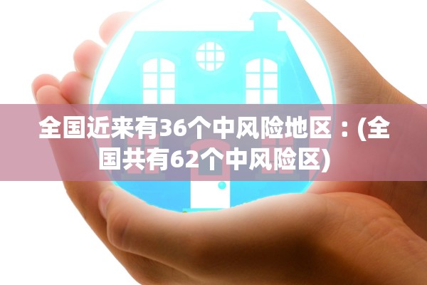 全国近来有36个中风险地区︰(全国共有62个中风险区)