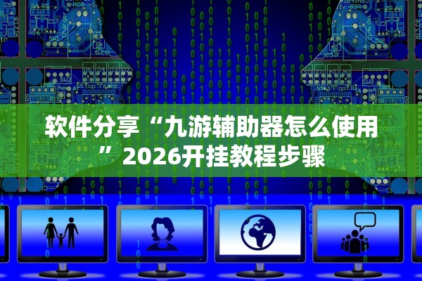 软件分享“九游辅助器怎么使用	”2026开挂教程步骤