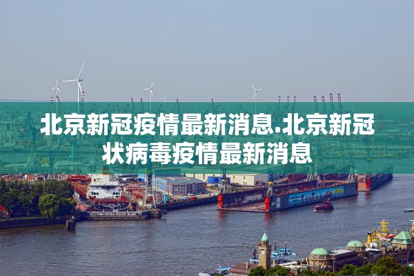 北京新冠疫情最新消息.北京新冠状病毒疫情最新消息