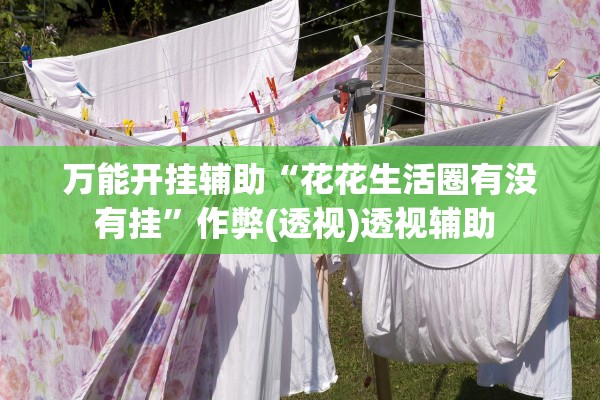 万能开挂辅助“花花生活圈有没有挂”作弊(透视)透视辅助 