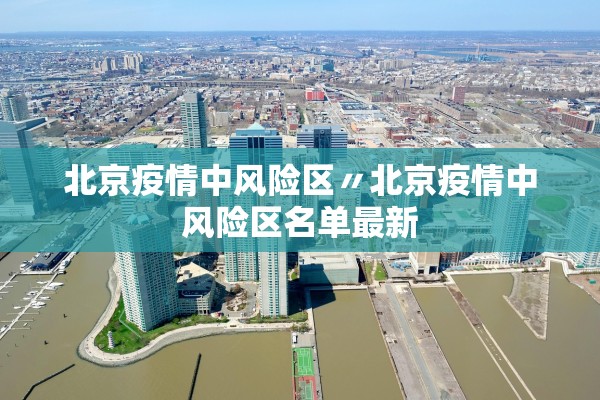 北京疫情中风险区〃北京疫情中风险区名单最新