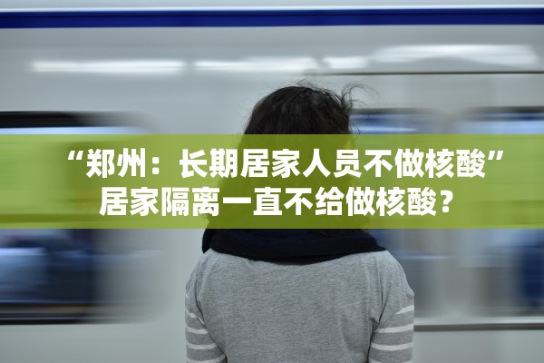 “郑州：长期居家人员不做核酸” 居家隔离一直不给做核酸？
