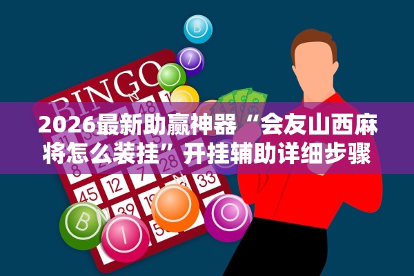 2026最新助赢神器“会友山西麻将怎么装挂”开挂辅助详细步骤