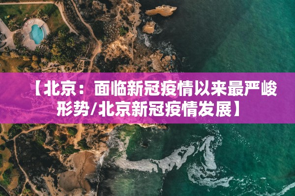 【北京：面临新冠疫情以来最严峻形势/北京新冠疫情发展】