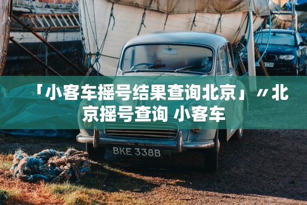 「小客车摇号结果查询北京」〃北京摇号查询 小客车