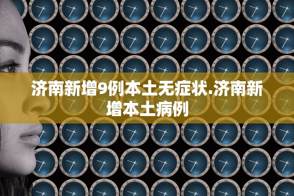 济南新增9例本土无症状.济南新增本土病例