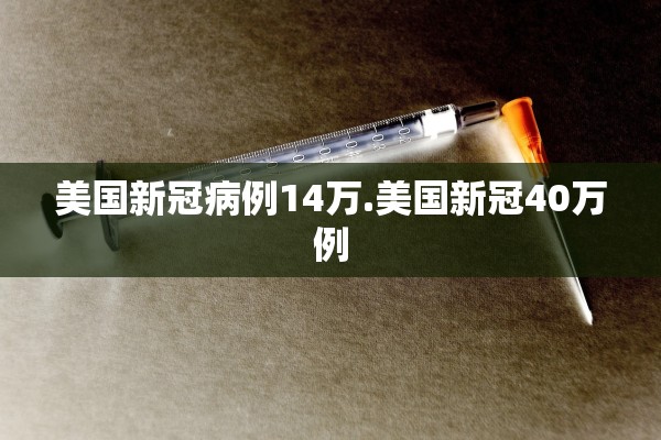 美国新冠病例14万.美国新冠40万例 美国新冠病例14万.美国新冠40万例