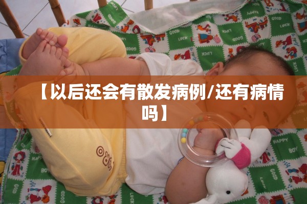 【以后还会有散发病例/还有病情吗】