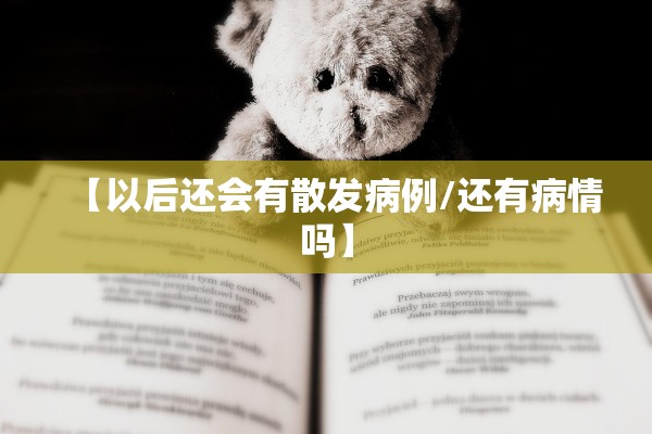 【以后还会有散发病例/还有病情吗】