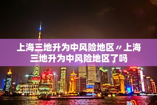 上海三地升为中风险地区〃上海三地升为中风险地区了吗