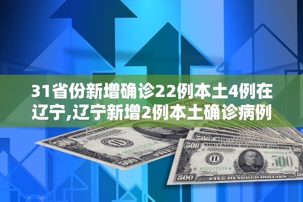 31省份新增确诊22例本土4例在辽宁,辽宁新增2例本土确诊病例在哪个城市