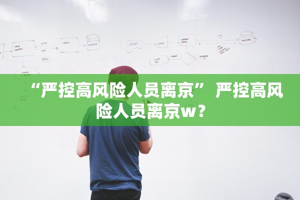 “严控高风险人员离京” 严控高风险人员离京w？