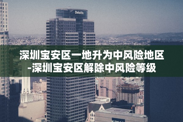 深圳宝安区一地升为中风险地区-深圳宝安区解除中风险等级