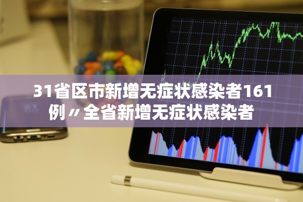 31省区市新增无症状感染者161例〃全省新增无症状感染者