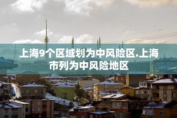 上海9个区域划为中风险区.上海市列为中风险地区