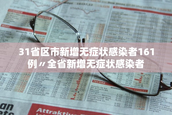 31省区市新增无症状感染者161例〃全省新增无症状感染者