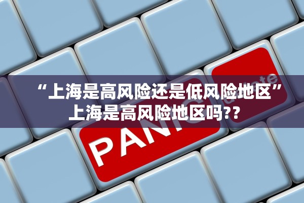 “上海是高风险还是低风险地区	” 上海是高风险地区吗?？