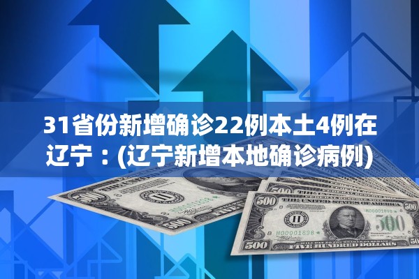 31省份新增确诊22例本土4例在辽宁︰(辽宁新增本地确诊病例)