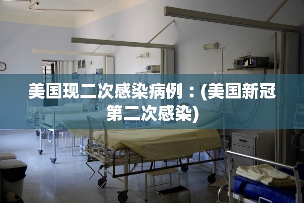美国现二次感染病例︰(美国新冠第二次感染)