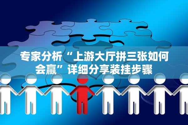 专家分析“上游大厅拼三张如何会赢”详细分享装挂步骤