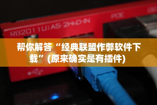帮你解答“经典联盟作弊软件下载	”(原来确实是有插件) 