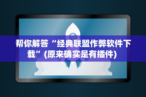 帮你解答“经典联盟作弊软件下载	”(原来确实是有插件) 