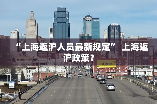 “上海返沪人员最新规定” 上海返沪政策？